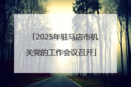 2025年驻马店市机关党的工作会议召开