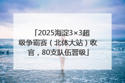 2025海淀3×3超级争霸赛（北体大站）收官，80支队伍晋级
