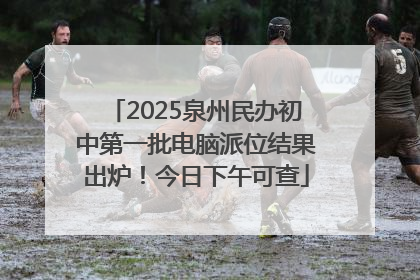 2025泉州民办初中第一批电脑派位结果出炉！今日下午可查