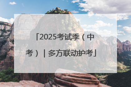 2025考试季（中考）｜多方联动护考