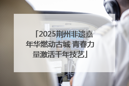 2025荆州非遗嘉年华燃动古城 青春力量激活千年技艺