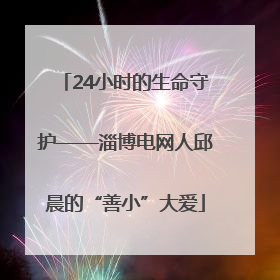 24小时的生命守护——淄博电网人邱晨的“善小”大爱