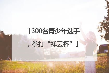 300名青少年选手，拳打“祥云杯”