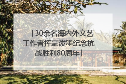 30余名海内外文艺工作者挥毫泼墨纪念抗战胜利80周年