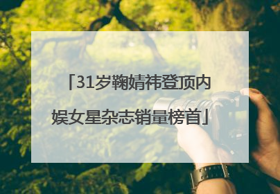 31岁鞠婧祎登顶内娱女星杂志销量榜首