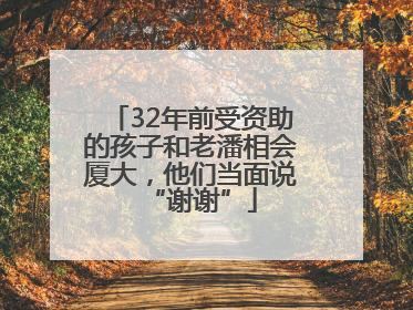 32年前受资助的孩子和老潘相会厦大，他们当面说“谢谢”