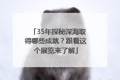 35年探秘深海取得哪些成就？跟着这个展览来了解