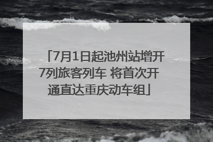7月1日起池州站增开7列旅客列车 将首次开通直达重庆动车组