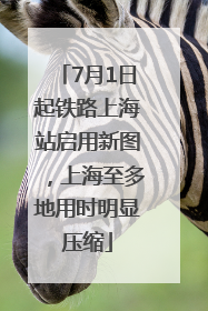 7月1日起铁路上海站启用新图，上海至多地用时明显压缩