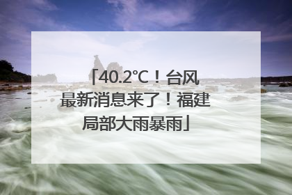 40.2℃！台风最新消息来了！福建局部大雨暴雨