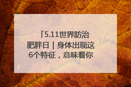 5.11世界防治肥胖日｜身体出现这6个特征，意味着你正在悄悄变瘦……