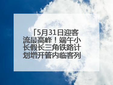 5月31日迎客流最高峰！端午小长假长三角铁路计划增开管内临客列车139对