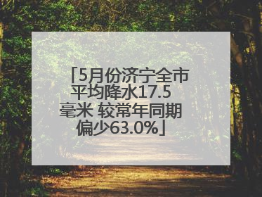 5月份济宁全市平均降水17.5毫米 较常年同期偏少63.0%