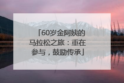 60岁金阿姨的马拉松之旅：重在参与，鼓励传承