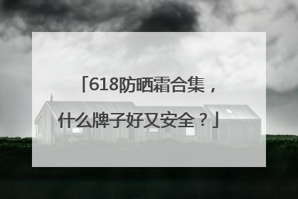618防晒霜合集，什么牌子好又安全？
