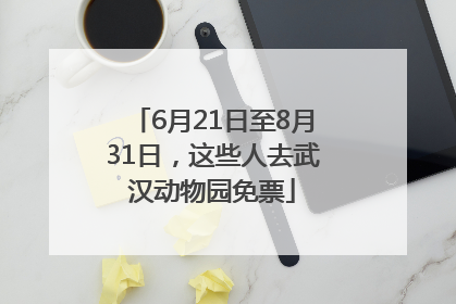 6月21日至8月31日，这些人去武汉动物园免票