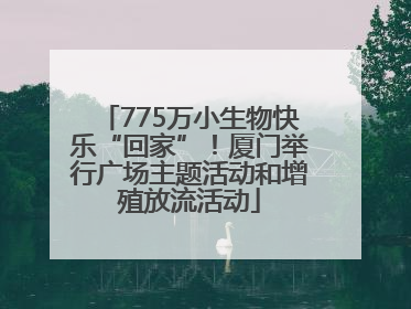 775万小生物快乐“回家”！厦门举行广场主题活动和增殖放流活动