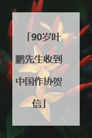 90岁叶鹏先生收到中国作协贺信