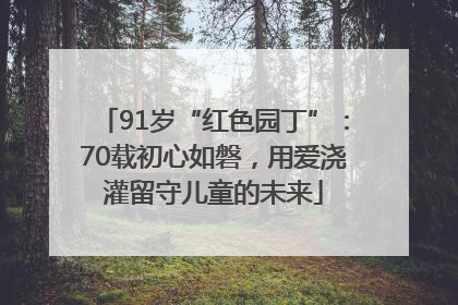 91岁“红色园丁”：70载初心如磐，用爱浇灌留守儿童的未来