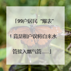 99户居民“爆表”！竟是租户误将自来水管接入燃气管……