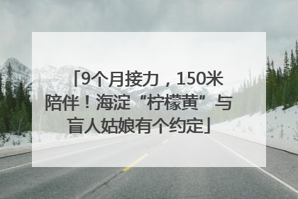 9个月接力，150米陪伴！海淀“柠檬黄”与盲人姑娘有个约定