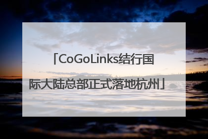 CoGoLinks结行国际大陆总部正式落地杭州