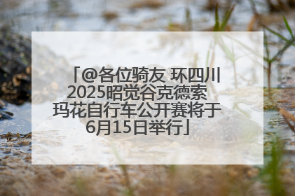 @各位骑友 环四川2025昭觉谷克德索玛花自行车公开赛将于6月15日举行
