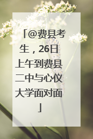 @费县考生，26日上午到费县二中与心仪大学面对面