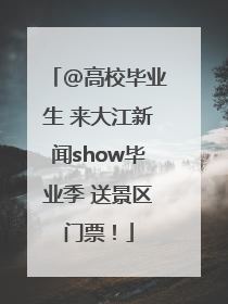 @高校毕业生 来大江新闻show毕业季 送景区门票！
