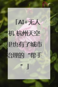 AI+无人机 杭州天空里也有了城市治理的“帮手”