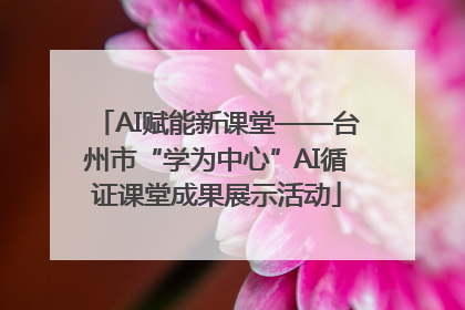 AI赋能新课堂——台州市“学为中心”AI循证课堂成果展示活动