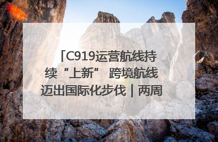 C919运营航线持续“上新” 跨境航线迈出国际化步伐｜两周年“成绩单”梳理↓