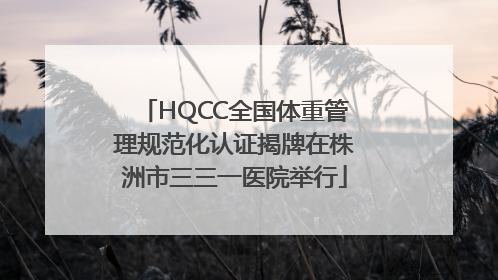 HQCC全国体重管理规范化认证揭牌在株洲市三三一医院举行