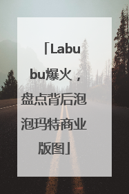 Labubu爆火，盘点背后泡泡玛特商业版图