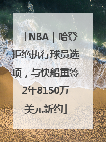 NBA｜哈登拒绝执行球员选项，与快船重签2年8150万美元新约