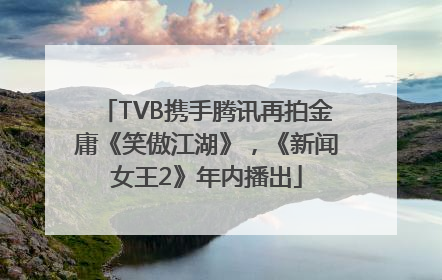 TVB携手腾讯再拍金庸《笑傲江湖》，《新闻女王2》年内播出