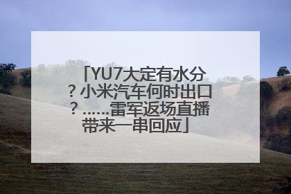 YU7大定有水分？小米汽车何时出口？……雷军返场直播带来一串回应